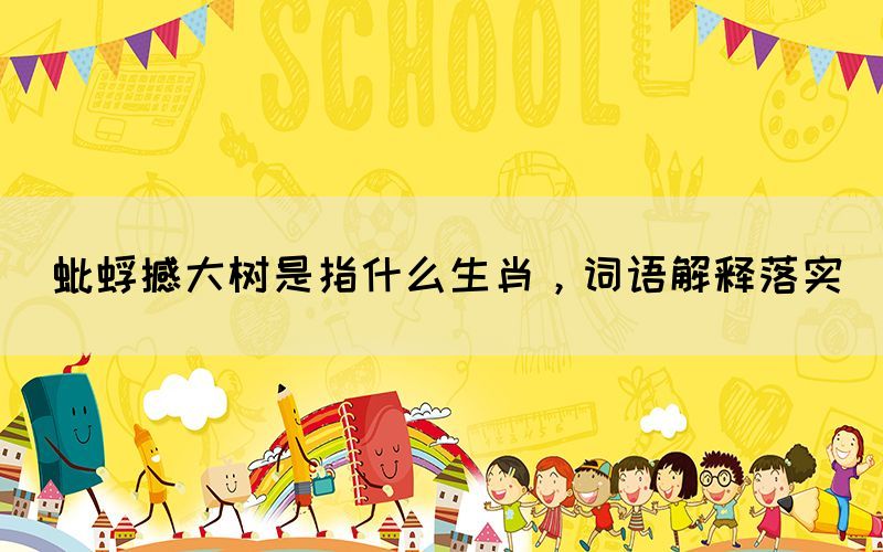 蚍蜉撼大树是指什么生肖，词语解释落实(图1)