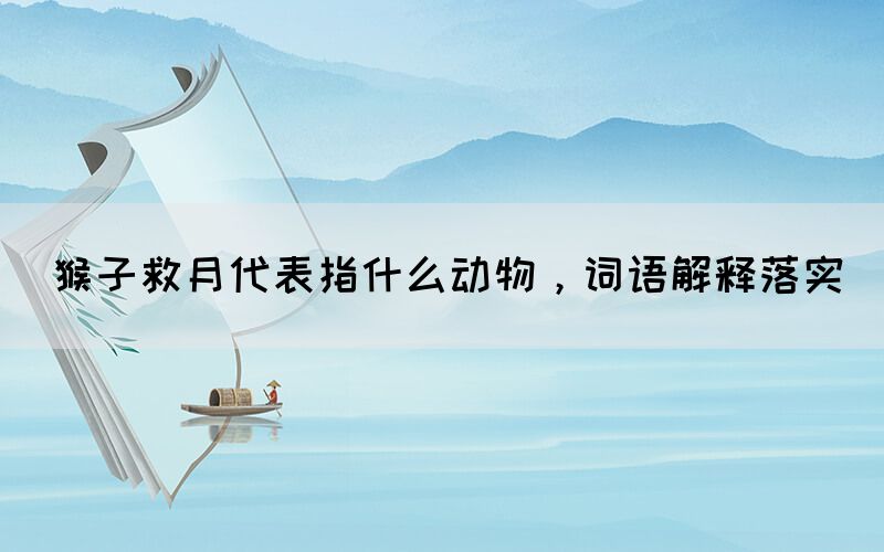 猴子救月代表指什么动物，词语解释落实(图1)