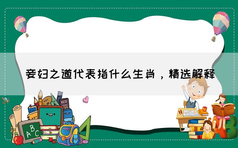 妾妇之道代表指什么生肖，精选解释(图1)