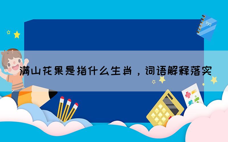满山花果是指什么生肖，词语解释落实(图1)