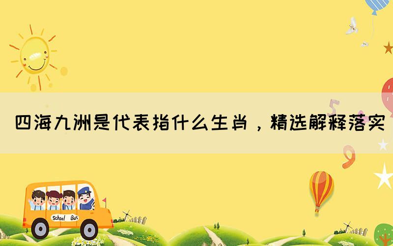 四海九洲是代表指什么生肖，精选解释落实(图1)