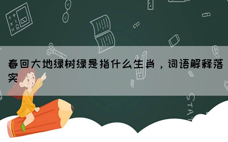 春回大地绿树绿是指什么生肖，词语解释落实(图1)
