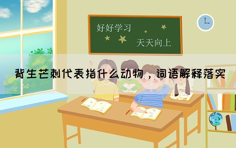 背生芒刺代表指什么动物，词语解释落实(图1)