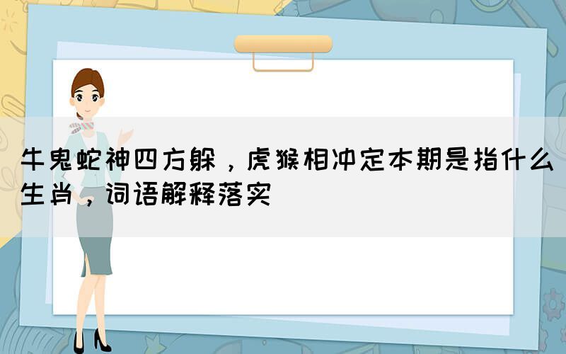 牛鬼蛇神四方躲，虎猴相冲定本期是指什么生肖，词语解释落实(图1)