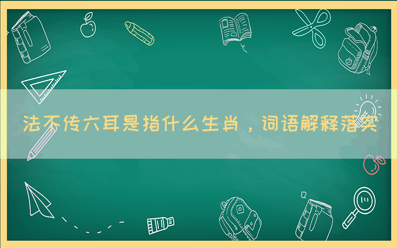 法不传六耳是指什么生肖，词语解释落实(图1)