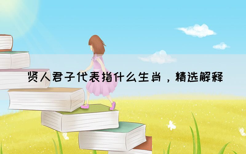 贤人君子代表指什么生肖，精选解释(图1)