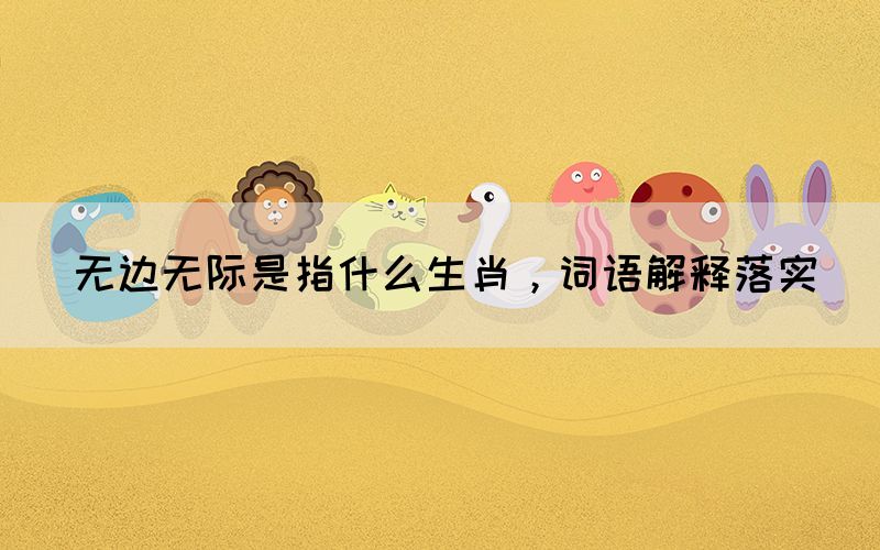 无边无际是指什么生肖，词语解释落实(图1)
