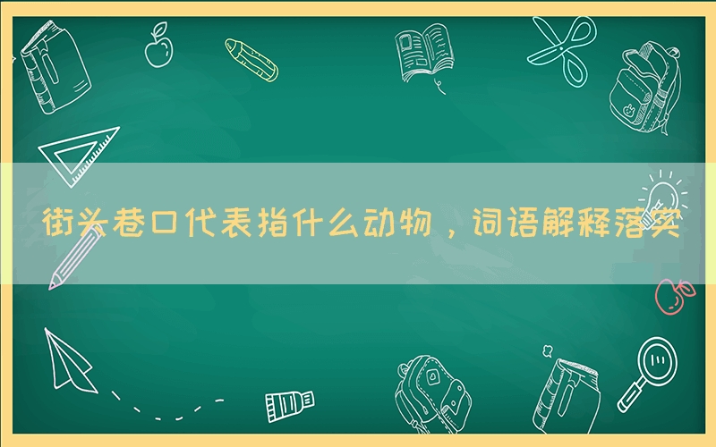 街头巷口代表指什么动物，词语解释落实(图1)