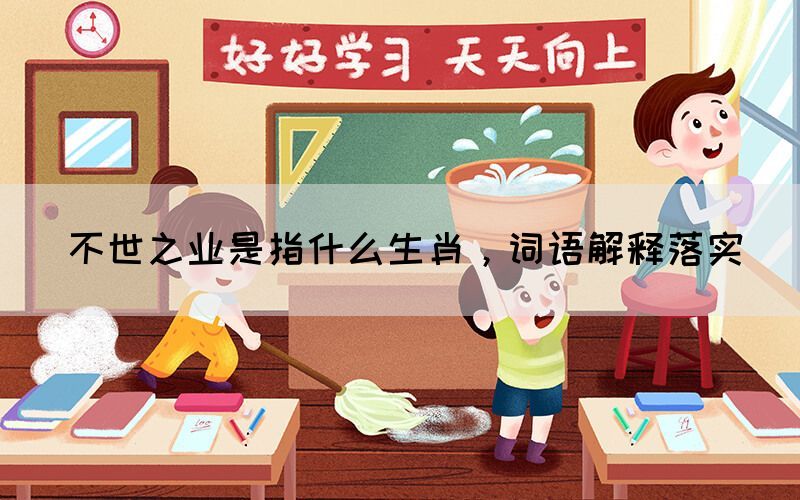 不世之业是指什么生肖，词语解释落实(图1)