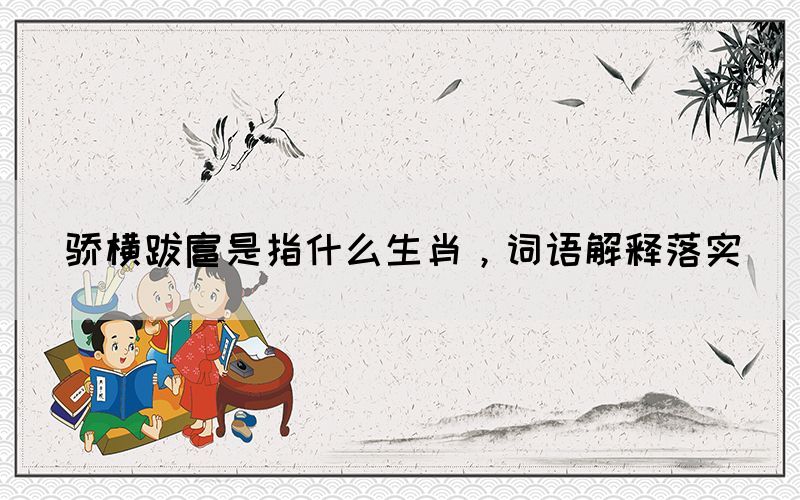 骄横跋扈是指什么生肖，词语解释落实(图1)