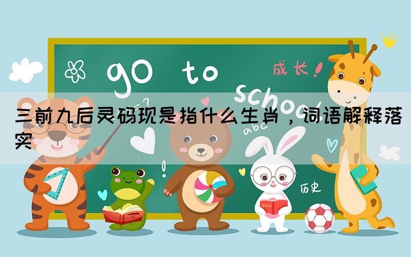三前九后灵码现是指什么生肖，词语解释落实(图1)