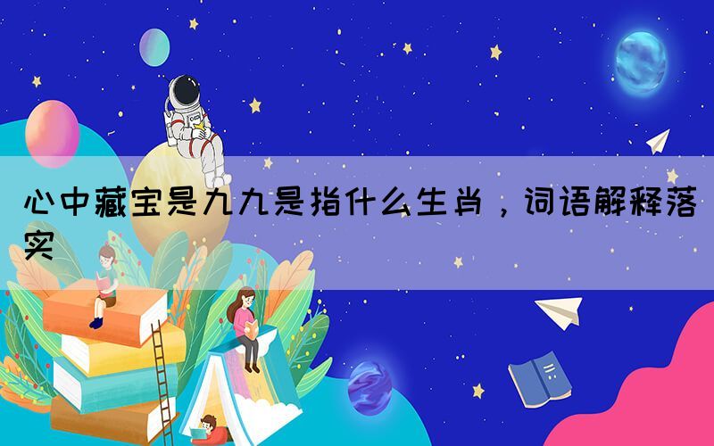 心中藏宝是九九是指什么生肖，词语解释落实(图1)