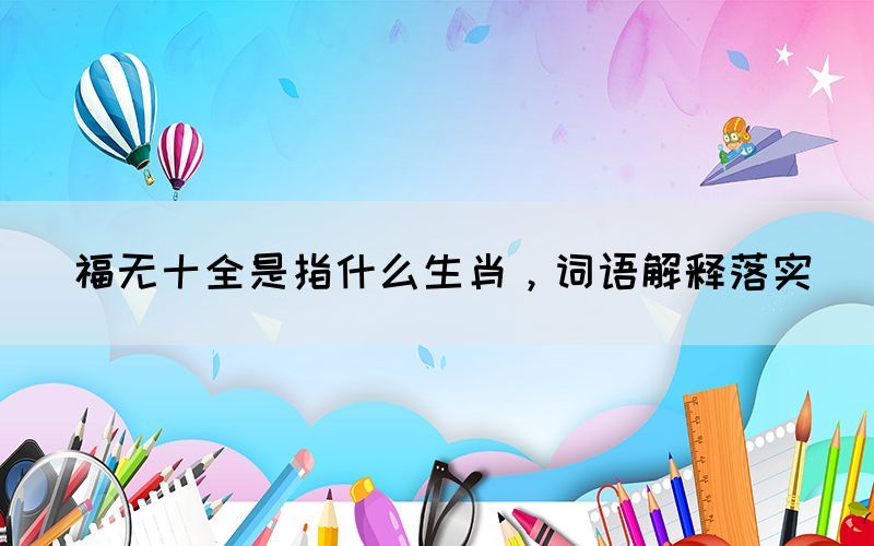 福无十全是指什么生肖，词语解释落实(图1)