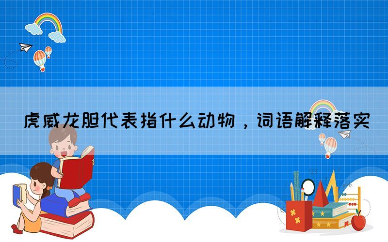 虎威龙胆代表指什么动物，词语解释落实(图1)