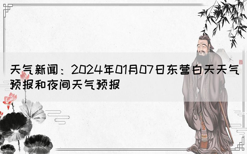 天气新闻：2024年01月07日东营白天