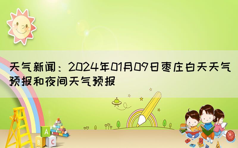 天气新闻：2024年01月09日枣庄白天天气预报和夜间天气预报