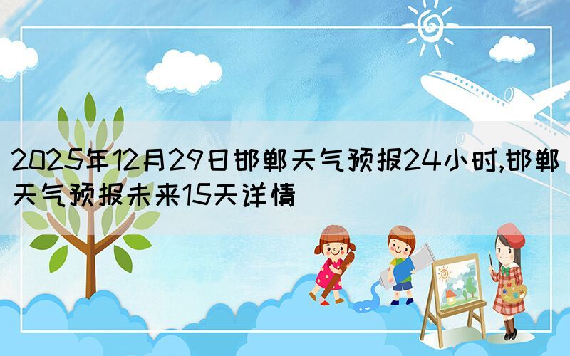 2025年12月29日邯郸天气预报24小