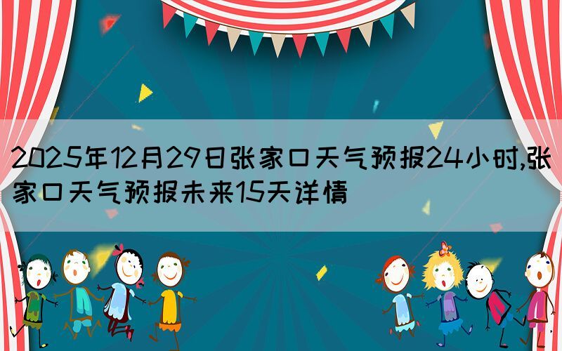 2025年12月29日张家口天气预报24