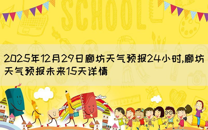 2025年12月29日廊坊天气预报24小时,廊坊天气预报未来15天详情(图1)